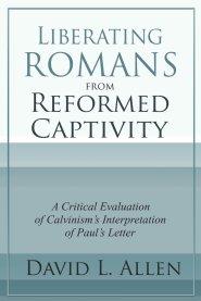 Liberating Romans from Reformed Captivity: A Critical Evaluation of Calvinism's Interpretation of Paul's Letter