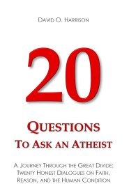 20 Questions to Ask an Atheist: A Journey Through the Great Divide: Twenty Honest Dialogues on Faith, Reason, and the Human Condition