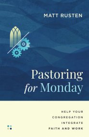 Pastoring for Monday : Help Your Congregation Integrate Faith and Work