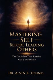 Mastering Self Before Leading Others:  The Discipline That Sustains Godly Leaderships