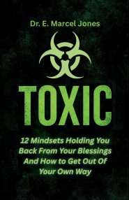 Toxic:  12 Mindsets Holding You Back From Your Blessings And How to Get Out Of Your Own Way:  12 Mindsets