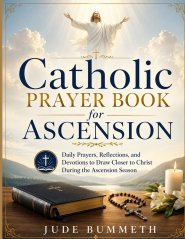 Catholic Prayer Book for Ascension: Daily Prayers, Reflections, and Devotions to Draw Closer to Christ During the Ascension Season