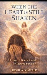 WHEN THE HEART IS STILL SHAKEN: 30 Days of Gentle Comfort for Trauma Survivors