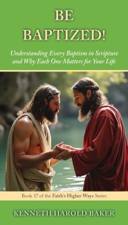 BE BAPTIZED!: Understanding Every Baptism in Scripture and Why Each One Matters for Your Life