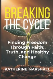 Breaking the Cycle: Finding Freedom Through Faith, Truth, and Healthy Change
