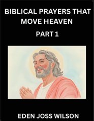 Prayers That Move Heaven from The Holy Bible (Part 1)- A Theological Expedition, the Pursuit of Divine Revelation and Truth based on the Holy Bible, U