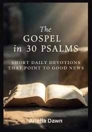 The Gospel in 30 Psalms  Short Daily Devotions That Point to Good News