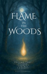 Flame in the Woods Volume Two: Deeper Yearning for His Embrace