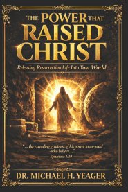 The Power That Raised Christ: Releasing Resurrection Life Into Your World