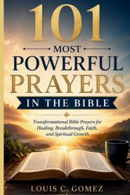 101 Most Powerful Prayers in the Bible: Transformational Bible Prayers for Healing, Breakthrough, Faith, and Spiritual Growth
