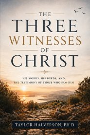 The Three Witnesses of Christ: His Words, His Deeds, and the Testimony of Those Who Saw Him
