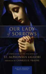 Our Lady of Sorrows: A Compilation of the Teachings of St. Alphonsus Liguori
