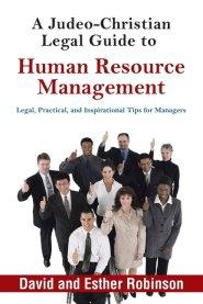 A Judeo-Christian Legal Guide to Human Resource Management: Legal, Practical, and Inspirational Tips for Managers