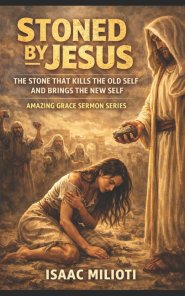 Stoned By Jesus: The Stone That Kills the Old Self and Brings the New Self: Amazing Grace Sermon Series (Book 1)