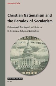 Christian Nationalism and the Paradox of Secularism: Philosophical, Theological, and Historical Reflections on Religious Nationalism