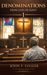 Denominations: From God or Man? Volume I (New and Revised Version)