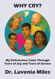 Why Cry?: My Deliverance Came Through Tears of Joy and Tears of Sorrow