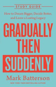Gradually Then Suddenly Study Guide: How to Dream Bigger, Decide Better, and Leave a Lasting Legacy