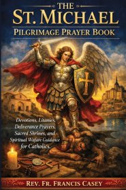 THE  ST. MICHAEL PILGRIMAGE PRAYER BOOK: Devotions, Litanies, Deliverance Prayers, Sacred Shrines, and Spiritual Warfare Guidance for Catholics