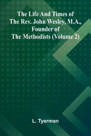 The life and times of the Rev. John Wesley, M.A., founder of the Methodists (Volume 2)