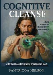 Cognitive Cleanse: A Guide to Crafting Mental Clarity Through Faith with Workbook Integrating Therapeutic Tools