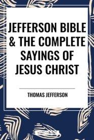 Jefferson Bible & The Complete Sayings of Jesus Christ