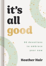 It's All Good​: 90 Devotions to Embrace Your Now​