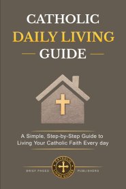 CATHOLIC  DAILY LIVING GUIDE: Practical Catholic Habits, Daily Spiritual Practices, and Simple Routines for Living Your Faith with Consistency, Peace,