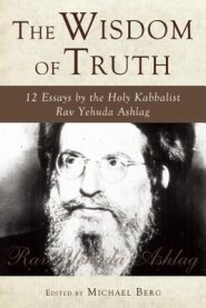 The Wisdom of Truth: 12 Essays by the Holy Kabbalist Rav Yehuda Ashlag