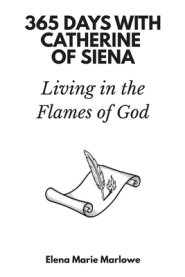365 Days with Catherine of Siena: Living in the Flames of God