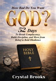 How Bad Do You Want God: 52 Days to Break Complacency, Build Discipline, and Move from Belief to Obedience