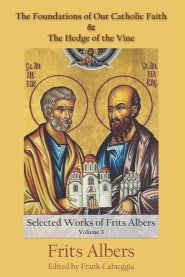 The Foundations of Our Catholic Faith and The Hedge of the Vine: The Selected Works of Frits Albers, Vol. 3