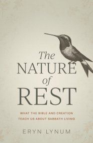 The Nature of Rest: What the Bible and Creation Teach Us about Sabbath Living