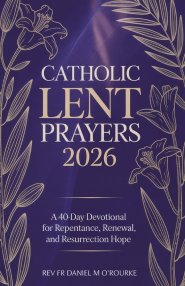 CATHOLIC LENT PRAYERS 2026: A 40-Day Devotional for Repentance, Renewal, and Resurrection Hope