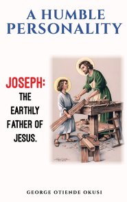 A Humble Personality  JOSEPH: The  Earthly Father of Jesus
