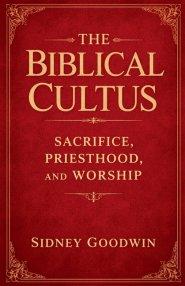 The Biblical Cultus: Sacrifice, Priesthood, and Worship