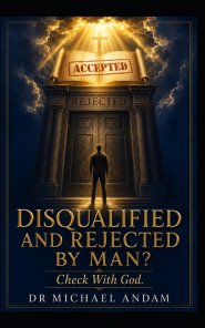 DISQUALIFIED AND REJECTED BY MAN? Check With God
