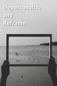 Depersonalize and Reframe