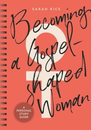 Becoming a Gospel-Shaped Woman
