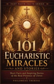 101 Eucharistic Miracles and Stories: Short Facts and Inspiring Stories of the Real Presence of Christ