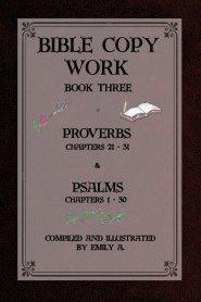 Bible Copy Work Book Three: Proverbs Chapters 21-31 and Psalms Chapters 1-30