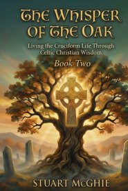 The Whisper Of The Oak : Living The Cruciform Life Through Celtic Christian Wisdom