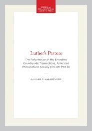 Luther's Pastors: The Reformation in the Ernestine Countryside Transactions, American Philosophical Society (Vol. 69, Part 8)