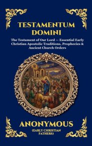 Testamentum Domini: The Testament of Our Lord - Essential Early Christian Apostolic Traditions, Prophecies & Ancient Church Orders (Large Print Deluxe