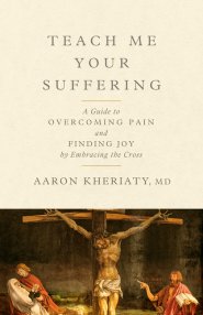 Teach Me Your Suffering : A Guide to Overcoming Pain and Finding Joy by Embracing the Cross