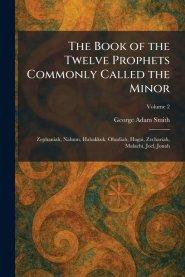 The Book of the Twelve Prophets Commonly Called the Minor: Zephaniah, Nahum, Habakkuk, Obadiah, Hagai, Zechariah, Malachi, Joel, Jonah