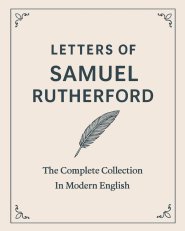 Letters of Samuel Rutherford: A Complete Collection (In Modern English)