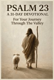Psalm 23: A 31-Day Devotional For Your Journey Through The Valley