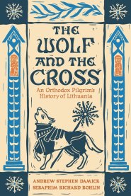 The Wolf and the Cross: An Orthodox Pilgrim's History of Lithuania