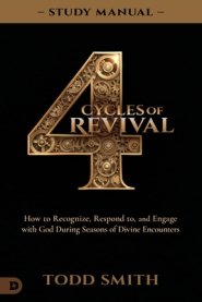 4 Cycles of Revival Study Manual: How to Recognize, Respond to, and Engage with God During Seasons of Divine Encounters